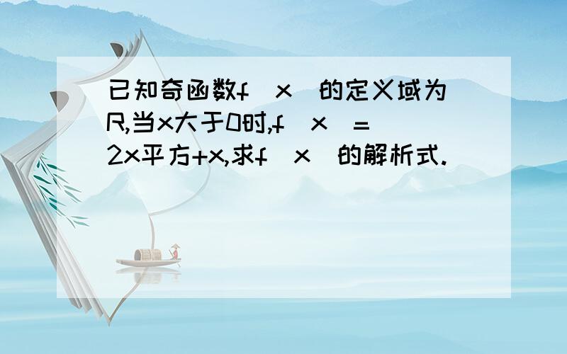 已知奇函数f(x)的定义域为R,当x大于0时,f(x)=2x平方+x,求f(x)的解析式.