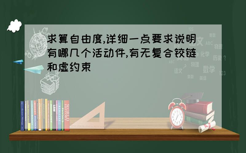 求算自由度,详细一点要求说明有哪几个活动件,有无复合铰链和虚约束