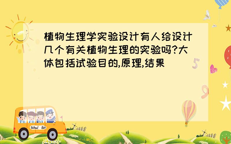 植物生理学实验设计有人给设计几个有关植物生理的实验吗?大体包括试验目的,原理,结果