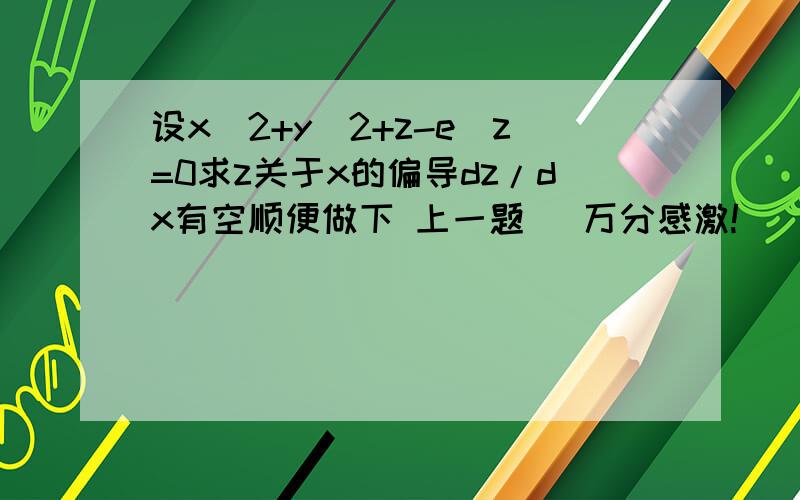 设x^2+y^2+z-e^z=0求z关于x的偏导dz/dx有空顺便做下 上一题   万分感激!