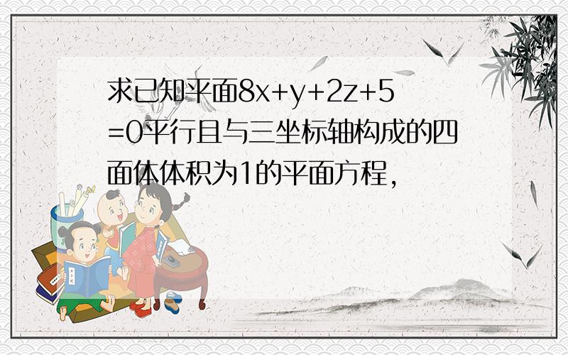 求已知平面8x+y+2z+5=0平行且与三坐标轴构成的四面体体积为1的平面方程,