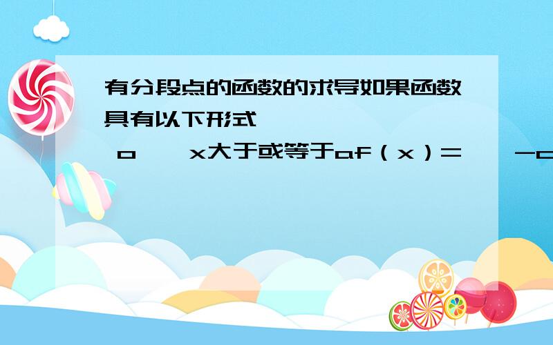 有分段点的函数的求导如果函数具有以下形式         o    x大于或等于af（x）=    -c    0