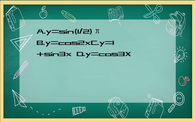 A.y=sin(1/2)π B.y=cos2xC.y=1+sin3x D.y=cos3X