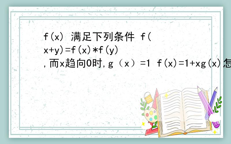 f(x) 满足下列条件 f(x+y)=f(x)*f(y),而x趋向0时,g（x）=1 f(x)=1+xg(x)怎么证明这个函数处处可导?高数啊