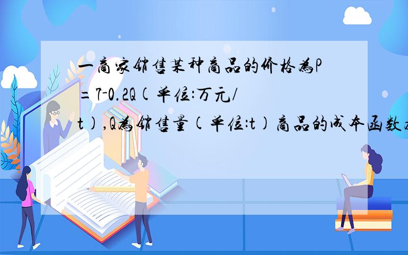 一商家销售某种商品的价格为P=7-0.2Q(单位:万元/t),Q为销售量(单位:t)商品的成本函数为C=3Q+1(单位:万元).问:若每销售1t商品,政府要征税x(万元)求该商家获得最大利润时的销售量