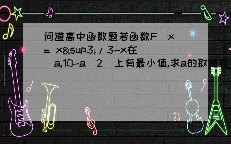 问道高中函数题若函数F（x）= x³/3-x在（a,10-a^2）上有最小值,求a的取值范围