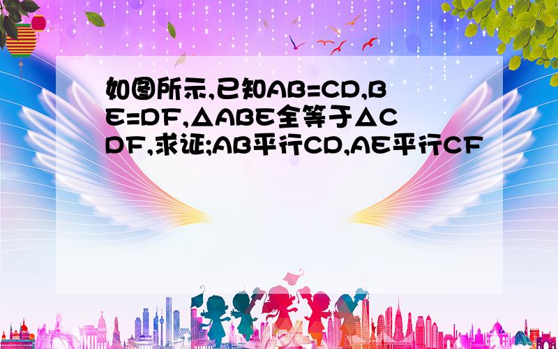 如图所示,已知AB=CD,BE=DF,△ABE全等于△CDF,求证;AB平行CD,AE平行CF