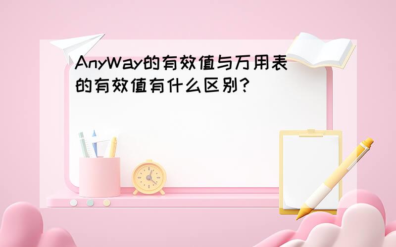 AnyWay的有效值与万用表的有效值有什么区别?