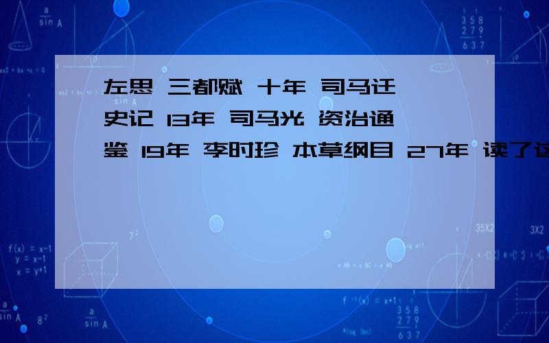 左思 三都赋 十年 司马迁 史记 13年 司马光 资治通鉴 19年 李时珍 本草纲目 27年 读了这些,你想到什么史记中有哪些故事(4到5个）