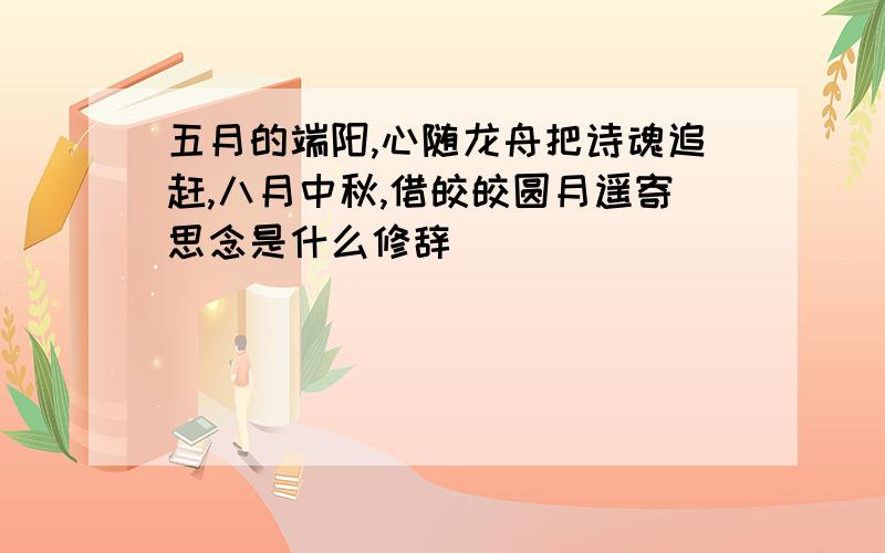 五月的端阳,心随龙舟把诗魂追赶,八月中秋,借皎皎圆月遥寄思念是什么修辞