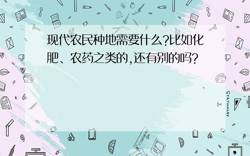 现代农民种地需要什么?比如化肥、农药之类的,还有别的吗?