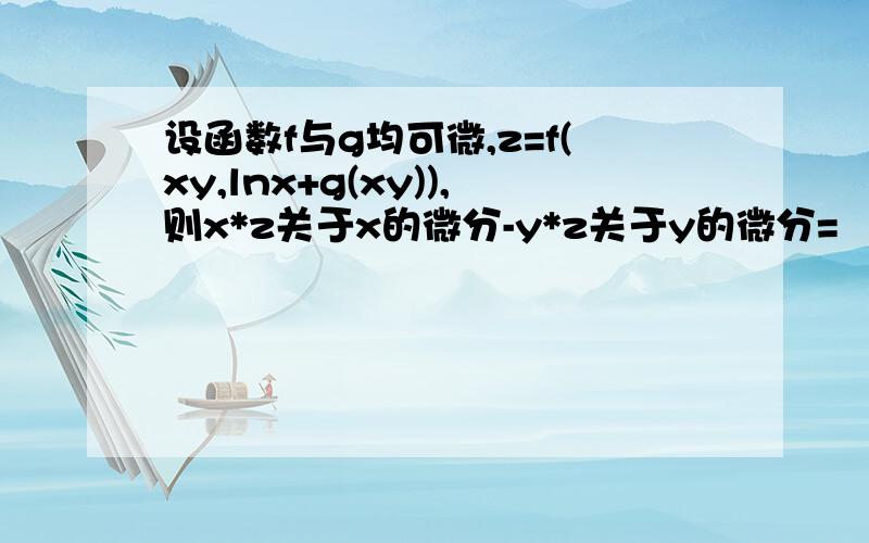 设函数f与g均可微,z=f(xy,lnx+g(xy)),则x*z关于x的微分-y*z关于y的微分=