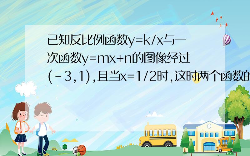 已知反比例函数y=k/x与一次函数y=mx+n的图像经过(-3,1),且当x=1/2时,这时两个函数的函数值相等,求出这两个函数解析式.