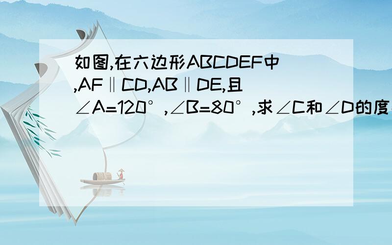 如图,在六边形ABCDEF中,AF‖CD,AB‖DE,且∠A=120°,∠B=80°,求∠C和∠D的度数.