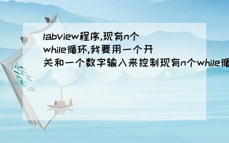 labview程序,现有n个while循环,我要用一个开关和一个数字输入来控制现有n个while循环,我要用一个开关和一个数字输入来控制,输入 3,开关摁下,while循环1－3 同时开始循环,开关抬起,全部循环同时