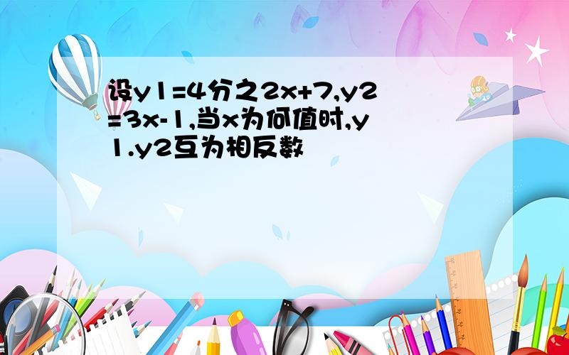 设y1=4分之2x+7,y2=3x-1,当x为何值时,y1.y2互为相反数