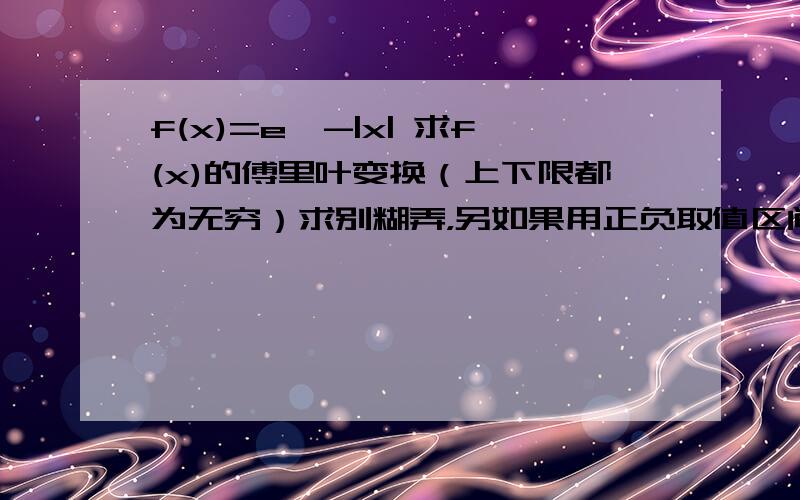 f(x)=e^-|x| 求f(x)的傅里叶变换（上下限都为无穷）求别糊弄，另如果用正负取值区间分别积分的话在负无穷到0的范围上积分内的正负号到底是怎样的还有就是需不需要判断1-jw正负性，但是这