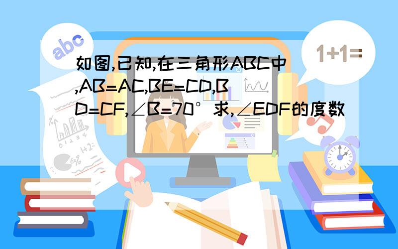 如图,已知,在三角形ABC中,AB=AC,BE=CD,BD=CF,∠B=70°求,∠EDF的度数