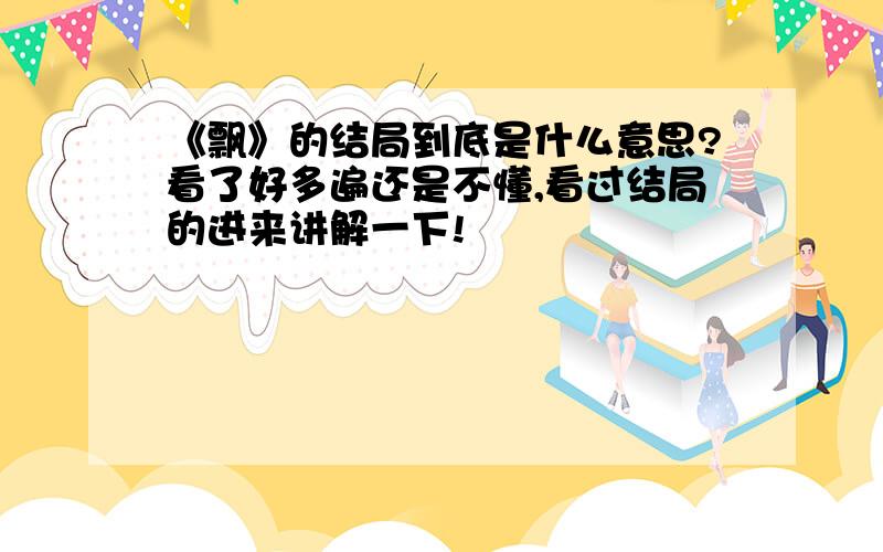 《飘》的结局到底是什么意思?看了好多遍还是不懂,看过结局的进来讲解一下!