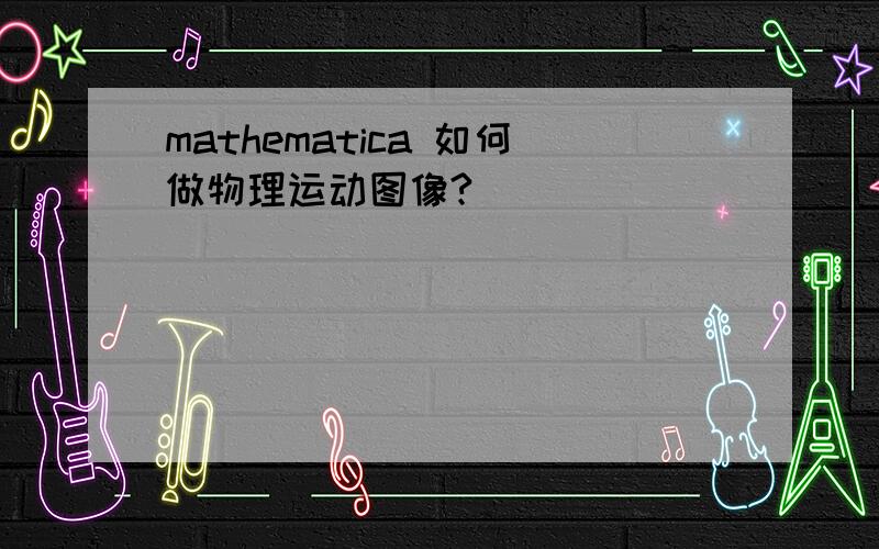 mathematica 如何做物理运动图像?
