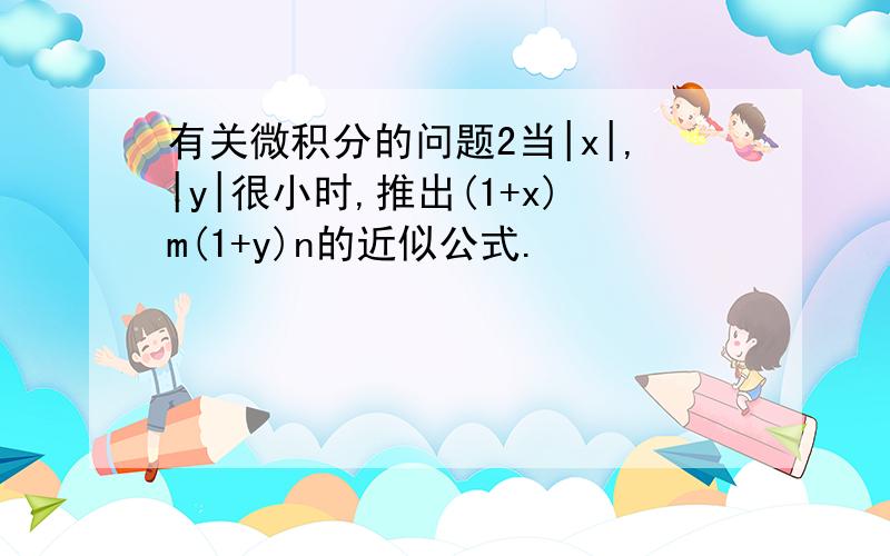 有关微积分的问题2当|x|,|y|很小时,推出(1+x)m(1+y)n的近似公式.