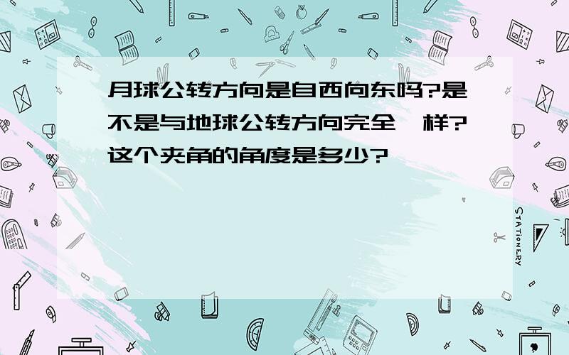 月球公转方向是自西向东吗?是不是与地球公转方向完全一样?这个夹角的角度是多少?