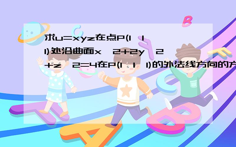 求u=xyz在点P(1,1,1)处沿曲面x^2+2y^2+z^2=4在P(1,1,1)的外法线方向的方向导数