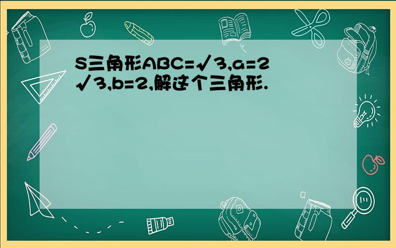 S三角形ABC=√3,a=2√3,b=2,解这个三角形.