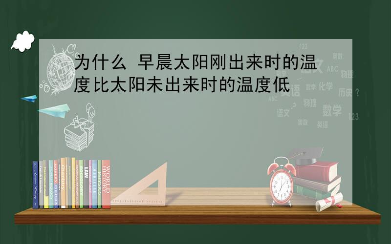 为什么 早晨太阳刚出来时的温度比太阳未出来时的温度低