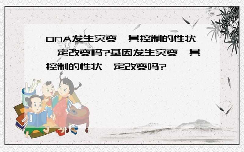 DNA发生突变,其控制的性状一定改变吗?基因发生突变,其控制的性状一定改变吗?