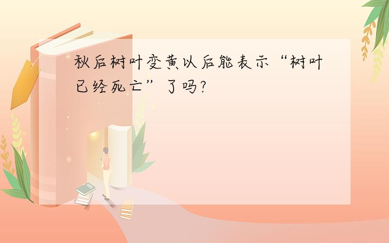 秋后树叶变黄以后能表示“树叶已经死亡”了吗?