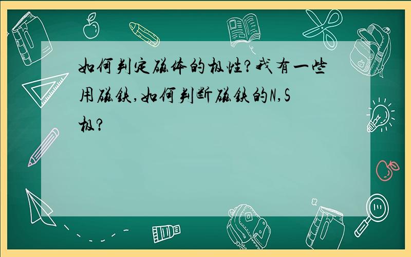 如何判定磁体的极性?我有一些用磁铁,如何判断磁铁的N,S极?