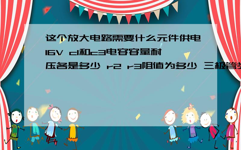 这个放大电路需要什么元件供电16V c1和c3电容容量耐压各是多少 r2 r3阻值为多少 三极管类型 负载8Ω