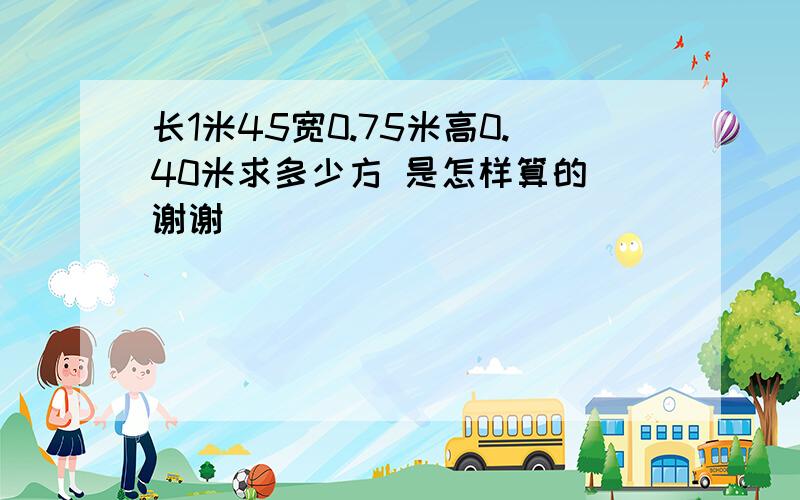 长1米45宽0.75米高0.40米求多少方 是怎样算的 谢谢