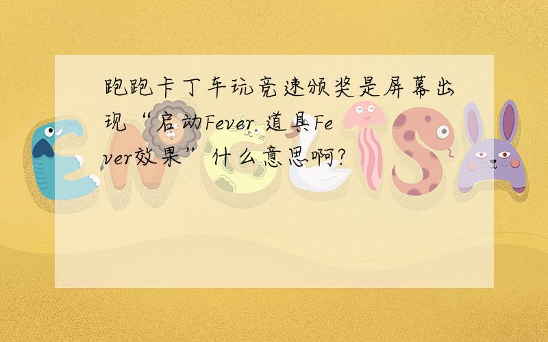 跑跑卡丁车玩竞速颁奖是屏幕出现“启动Fever 道具Fever效果”什么意思啊?