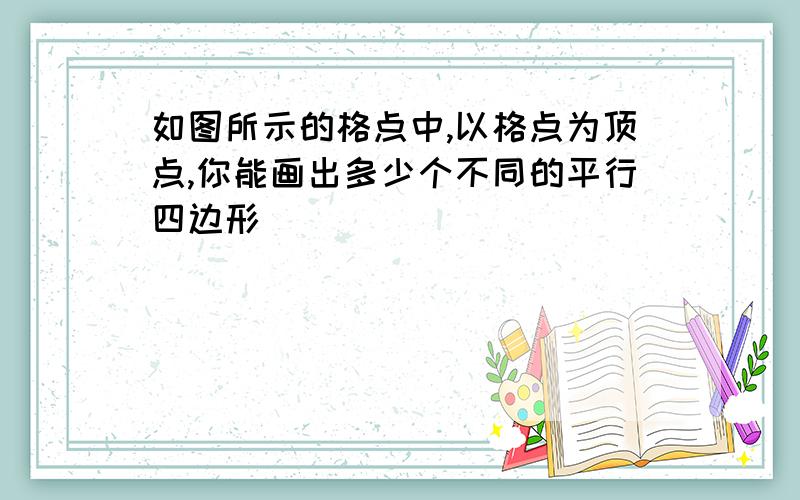 如图所示的格点中,以格点为顶点,你能画出多少个不同的平行四边形