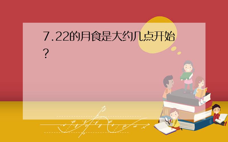 7.22的月食是大约几点开始?