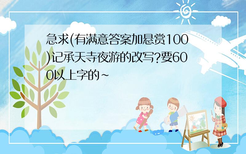 急求(有满意答案加悬赏100)记承天寺夜游的改写?要600以上字的~