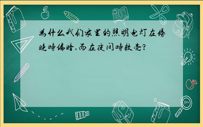 为什么我们家里的照明电灯在傍晚时偏暗,而在夜间时较亮?