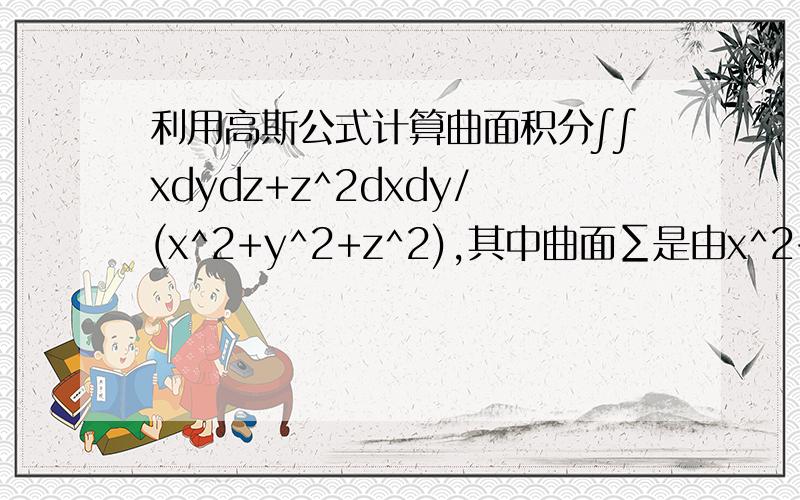 利用高斯公式计算曲面积分∫∫xdydz+z^2dxdy/(x^2+y^2+z^2),其中曲面∑是由x^2+y^2=R^2及z=R,z=-R所围成∑取表面外侧,答案是Rπ^2/2我直接利用高斯公式得原式=∫∫∫z^2+y^2-x^2+2z(x^2+y^2)/(x^2+y^2+z^2)^2dxdydz,