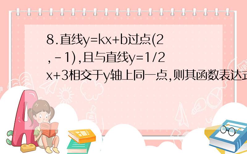 8.直线y=kx+b过点(2,-1),且与直线y=1/2x+3相交于y轴上同一点,则其函数表达式为