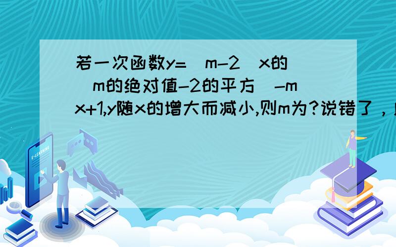 若一次函数y=(m-2)x的（m的绝对值-2的平方）-mx+1,y随x的增大而减小,则m为?说错了，应该是x的(m的绝对值-2)次方！