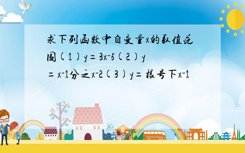 求下列函数中自变量x的取值范围(1)y=3x-5(2)y=x-1分之x-2(3)y=根号下x-1