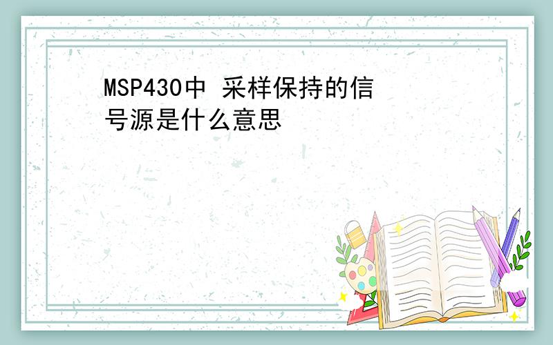 MSP430中 采样保持的信号源是什么意思