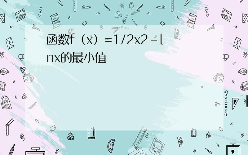 函数f（x）=1/2x2-lnx的最小值