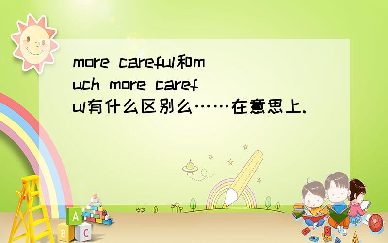 more careful和much more careful有什么区别么……在意思上.