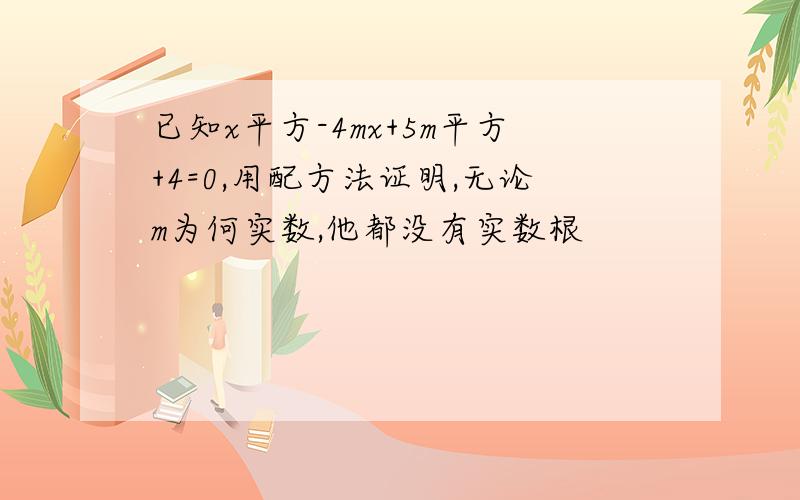 已知x平方-4mx+5m平方+4=0,用配方法证明,无论m为何实数,他都没有实数根