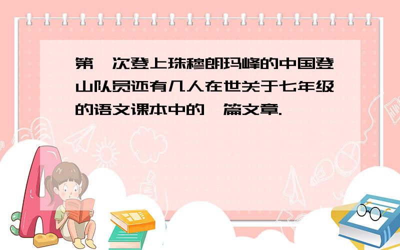 第一次登上珠穆朗玛峰的中国登山队员还有几人在世关于七年级的语文课本中的一篇文章.