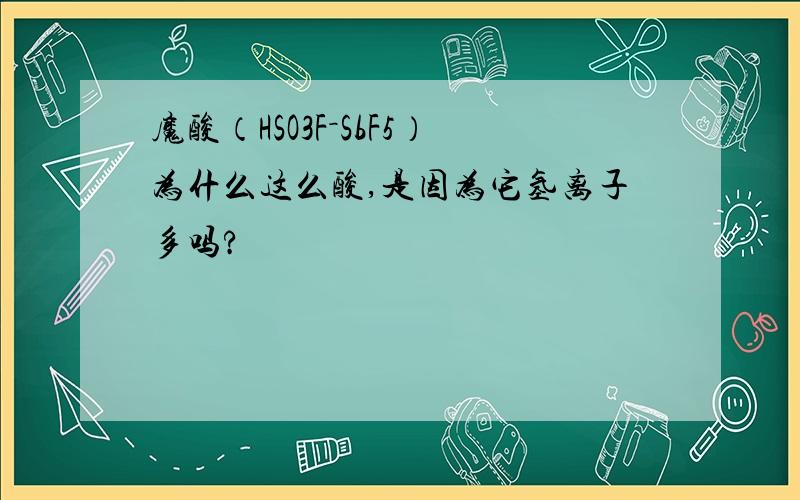 魔酸（HSO3F－SbF5）为什么这么酸,是因为它氢离子多吗?