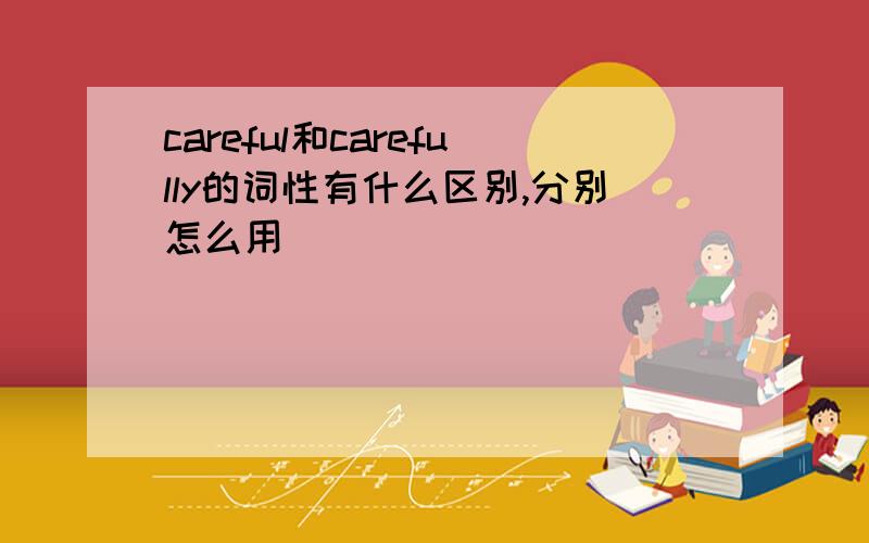 careful和carefully的词性有什么区别,分别怎么用